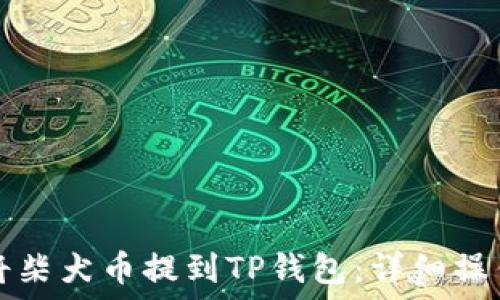  
如何将柴犬币提到TP钱包：详细操作指南