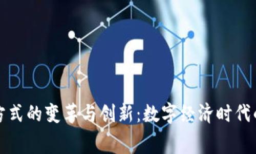 区块链消费方式的变革与创新:数字经济时代的消费新体验