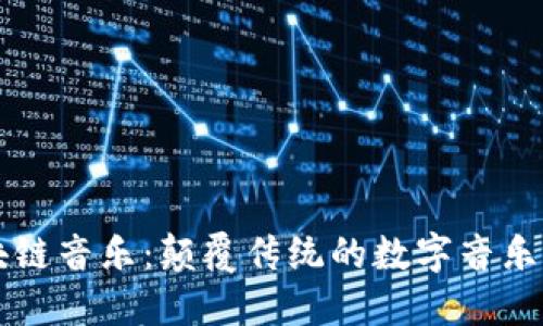 区块链音乐:颠覆传统的数字音乐生态