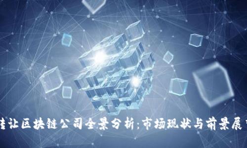 转让区块链公司全景分析:市场现状与前景展望
