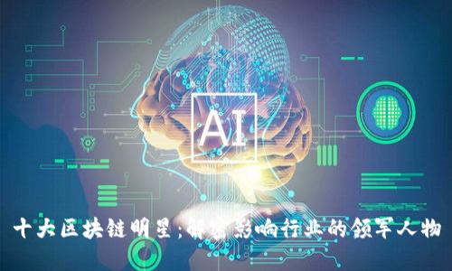 十大区块链明星:解密影响行业的领军人物