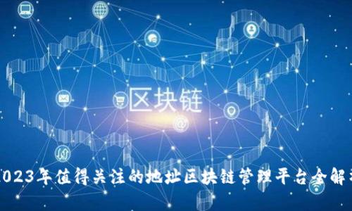 2023年值得关注的地址区块链管理平台全解析