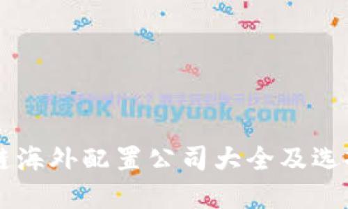 区块链海外配置公司大全及选择指南
