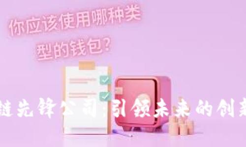 区块链先锋公司:引领未来的创新力量