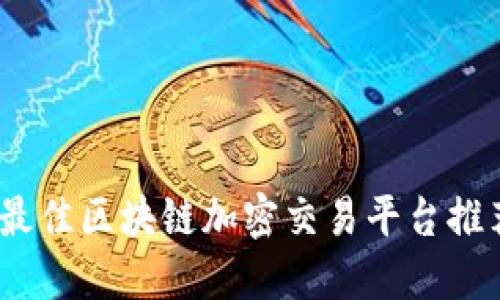 2023年最佳区块链加密交易平台推荐及评测