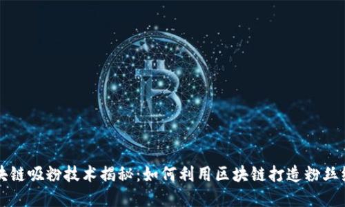 区块链吸粉技术揭秘:如何利用区块链打造粉丝经济