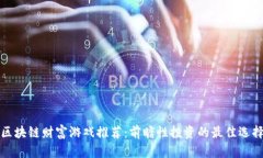区块链财富游戏推荐：前瞻性投资的最