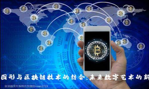 虚拟图形与区块链技术的结合:未来数字艺术的新趋势