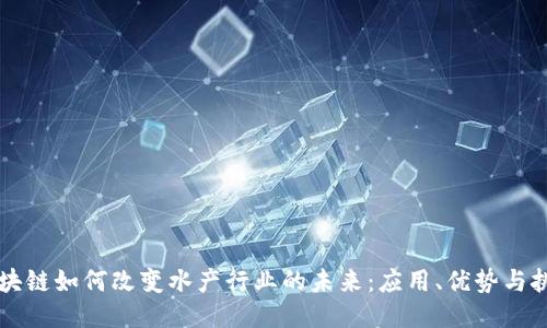 区块链如何改变水产行业的未来:应用、优势与挑战