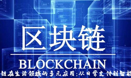 区块链在生活领域的多元应用:从日常支付到智能家居