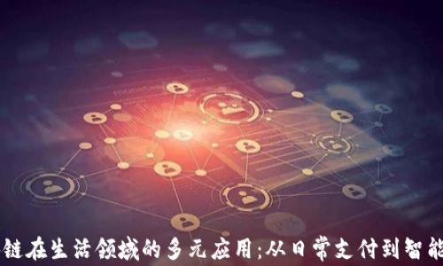 区块链在生活领域的多元应用:从日常支付到智能家居