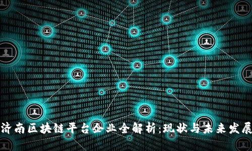 济南区块链平台企业全解析:现状与未来发展