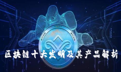 区块链十大发明及其产品解析