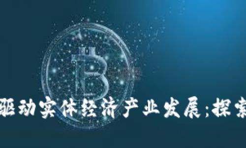 区块链如何驱动实体经济产业发展:探索未来新机遇