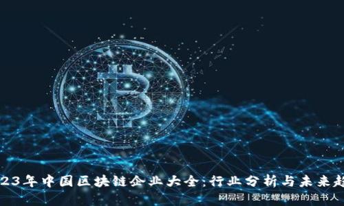 2023年中国区块链企业大全:行业分析与未来趋势