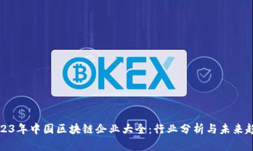 2023年中国区块链企业大全:行业分析与未来趋势