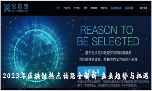 2023年区块链热点话题全解析：未来趋势与机遇