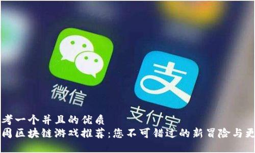 思考一个并且的优质
下周区块链游戏推荐：您不可错过的新冒险与更新
