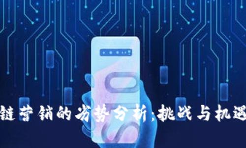 区块链营销的劣势分析:挑战与机遇并存