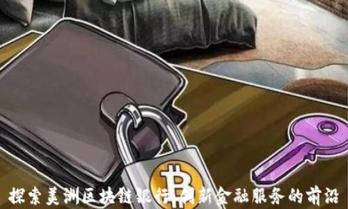 探索美洲区块链银行:创新金融服务的前沿