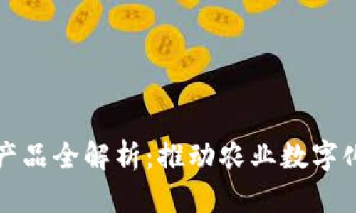 农业区块链产品全解析:推动农业数字化变革的力量