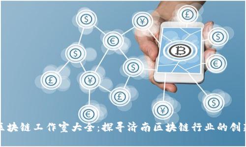 济南区块链工作室大全:探寻济南区块链行业的创新力量