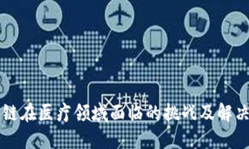 区块链在医疗领域面临的挑战及解决方案