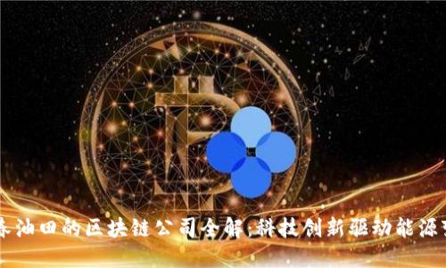 新春油田的区块链公司全解:科技创新驱动能源变革