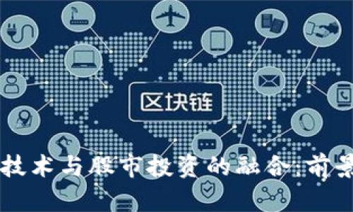 当前区块链技术与股市投资的融合:前景与机会分析