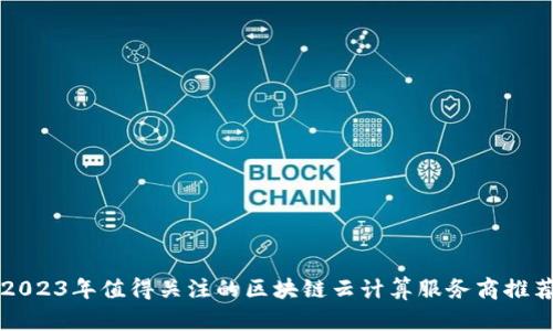 2023年值得关注的区块链云计算服务商推荐