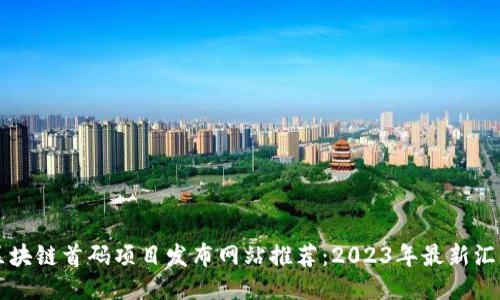 区块链首码项目发布网站推荐:2023年最新汇总