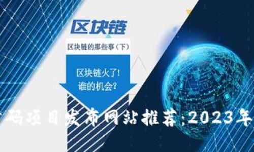 区块链首码项目发布网站推荐:2023年最新汇总