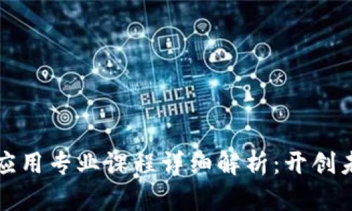 区块链技术与应用专业课程详细解析:开创未来的学习之路