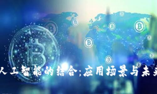 区块链与人工智能的结合:应用场景与未来前景分析