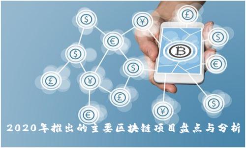 2020年推出的主要区块链项目盘点与分析