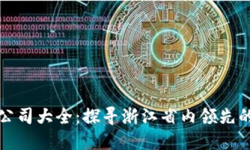 浙江区块链公司大全:探寻浙江省内领先的区块链企业