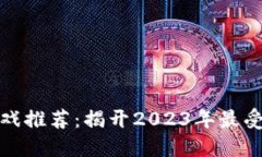 最火的区块链游戏推荐：揭开2023年最