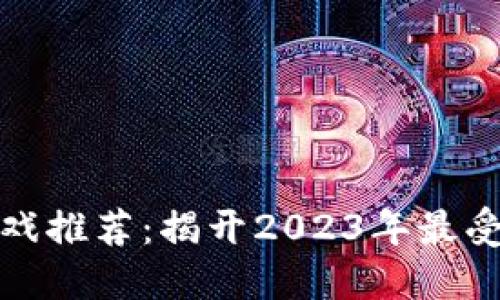 最火的区块链游戏推荐:揭开2023年最受欢迎的游戏秘密