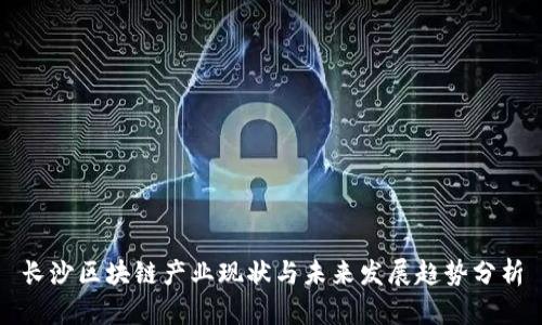 长沙区块链产业现状与未来发展趋势分析