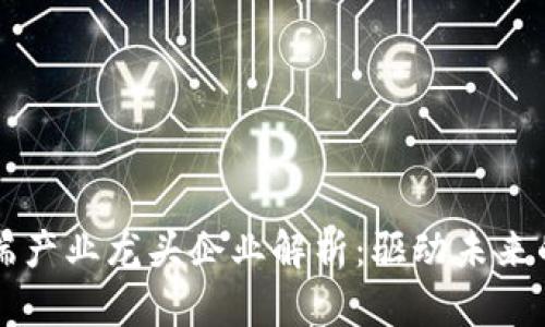 区块链高端产业龙头企业解析:驱动未来的科技力量