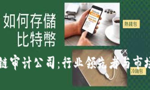 国际区块链审计公司:行业领先者与市场趋势分析