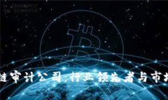 国际区块链审计公司：行业领先者与市