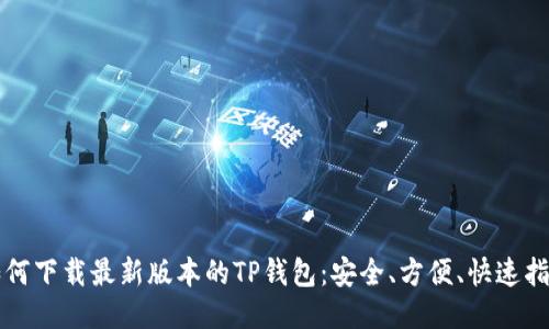 如何下载最新版本的TP钱包:安全、方便、快速指南