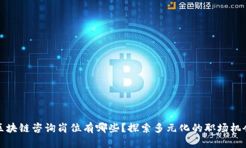 区块链咨询岗位有哪些?探索多元化的职场机会