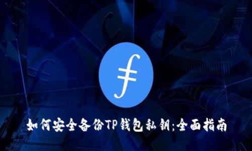 如何安全备份TP钱包私钥:全面指南