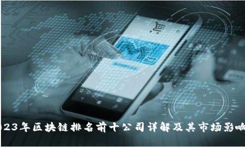 2023年区块链排名前十公司详解及其市场影响力
