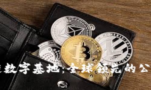 区块链数字基地:全球领先的公司盘点