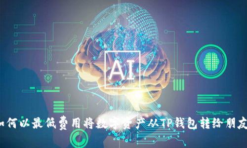 如何以最低费用将数字资产从TP钱包转给朋友?