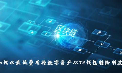 如何以最低费用将数字资产从TP钱包转给朋友?
