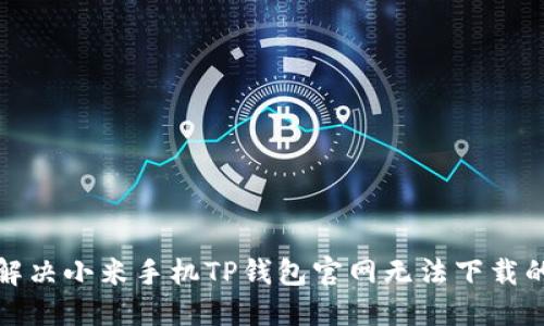 如何解决小米手机TP钱包官网无法下载的问题